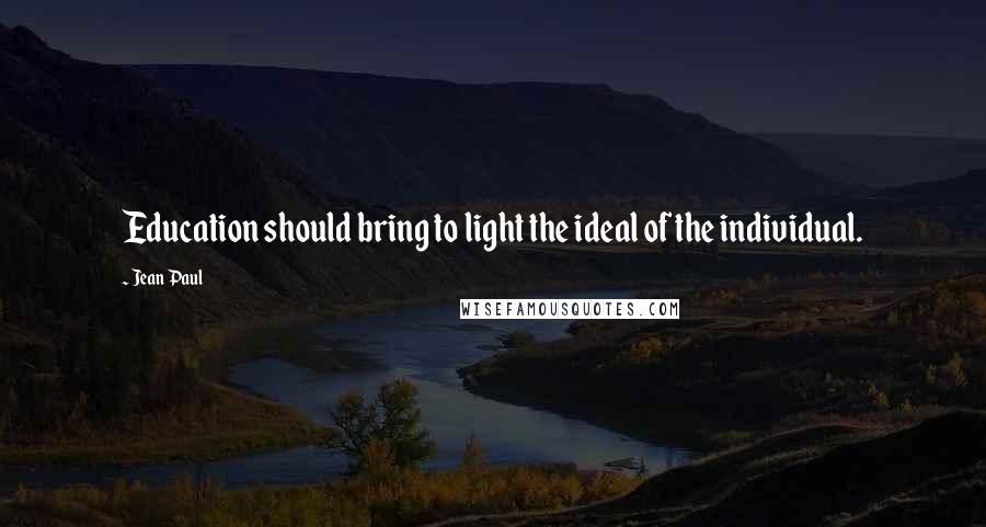 Jean Paul Quotes: Education should bring to light the ideal of the individual.