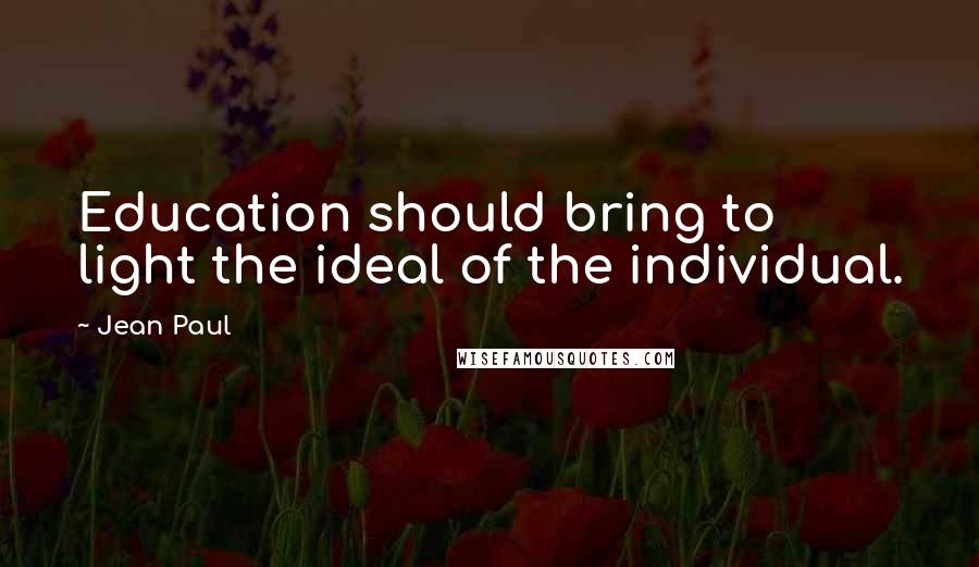 Jean Paul Quotes: Education should bring to light the ideal of the individual.