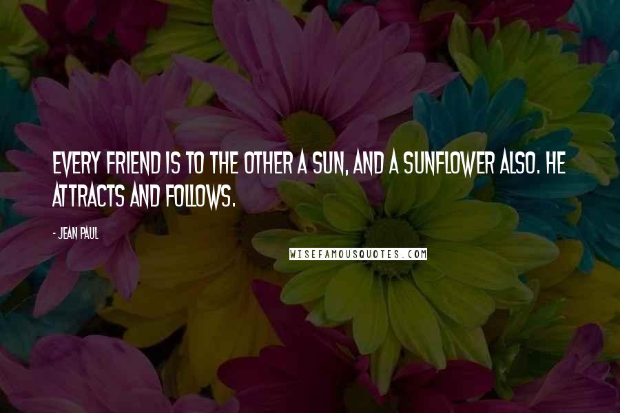 Jean Paul Quotes: Every friend is to the other a sun, and a sunflower also. He attracts and follows.