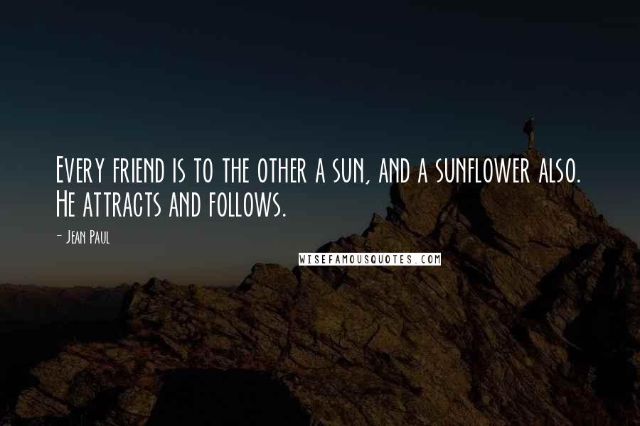 Jean Paul Quotes: Every friend is to the other a sun, and a sunflower also. He attracts and follows.