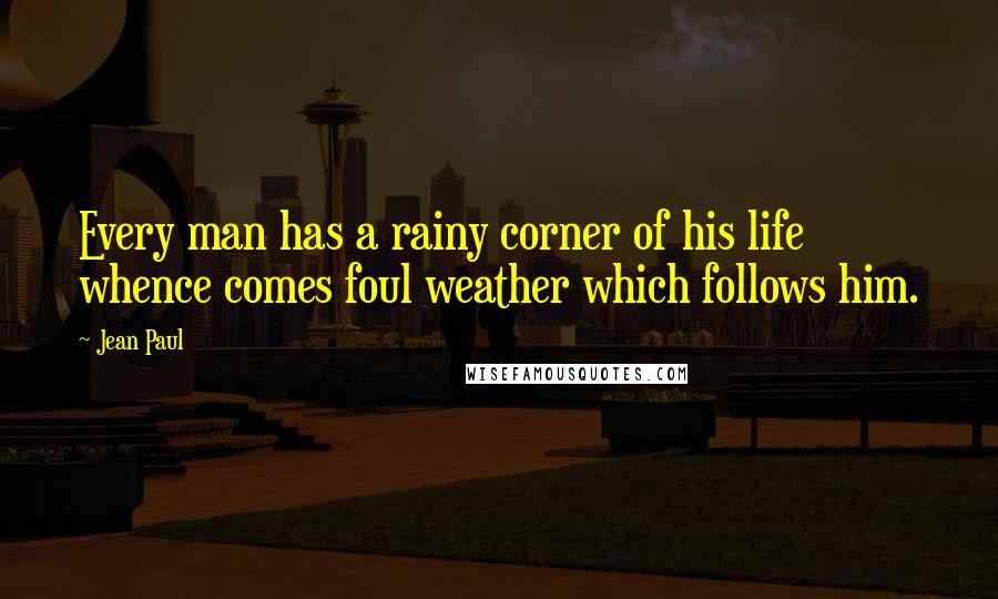 Jean Paul Quotes: Every man has a rainy corner of his life whence comes foul weather which follows him.