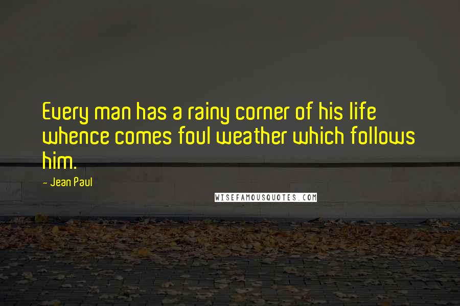 Jean Paul Quotes: Every man has a rainy corner of his life whence comes foul weather which follows him.