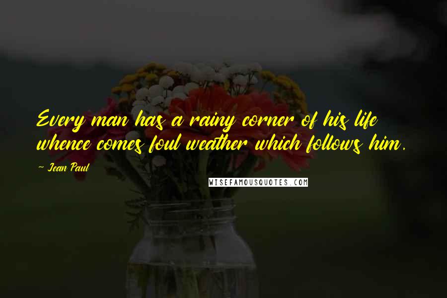 Jean Paul Quotes: Every man has a rainy corner of his life whence comes foul weather which follows him.