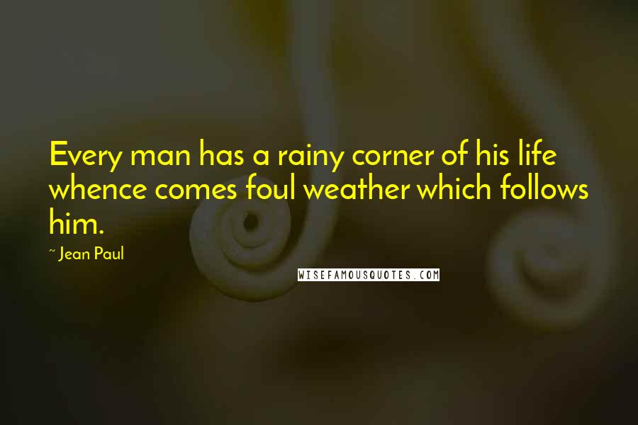 Jean Paul Quotes: Every man has a rainy corner of his life whence comes foul weather which follows him.