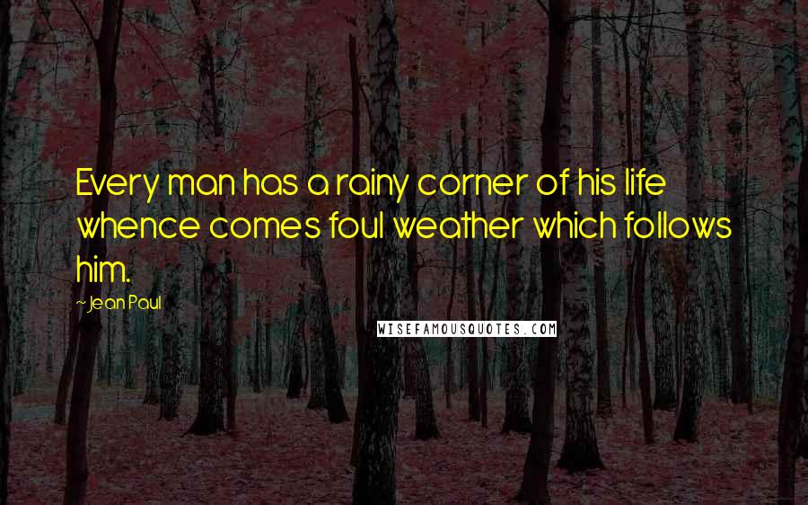 Jean Paul Quotes: Every man has a rainy corner of his life whence comes foul weather which follows him.