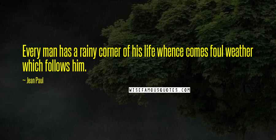 Jean Paul Quotes: Every man has a rainy corner of his life whence comes foul weather which follows him.