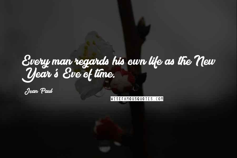 Jean Paul Quotes: Every man regards his own life as the New Year's Eve of time.