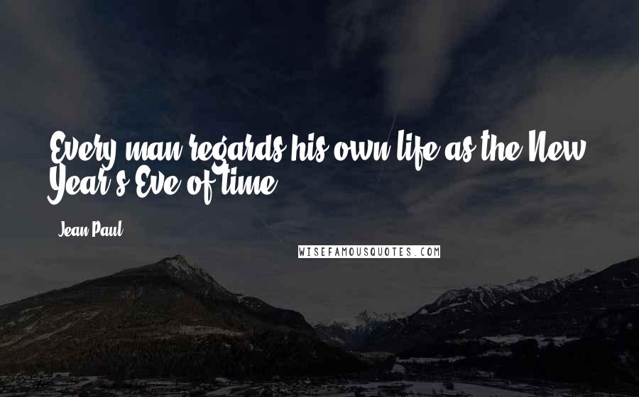 Jean Paul Quotes: Every man regards his own life as the New Year's Eve of time.