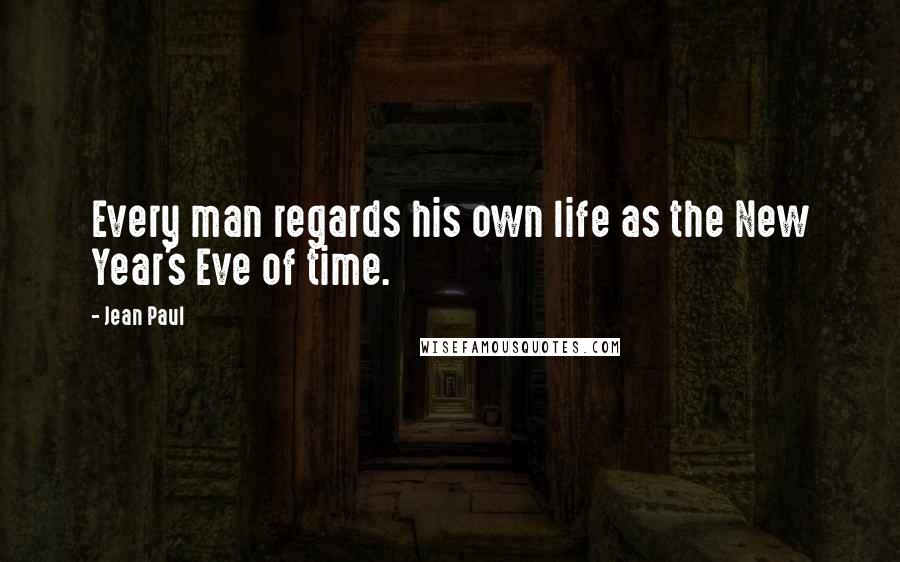 Jean Paul Quotes: Every man regards his own life as the New Year's Eve of time.