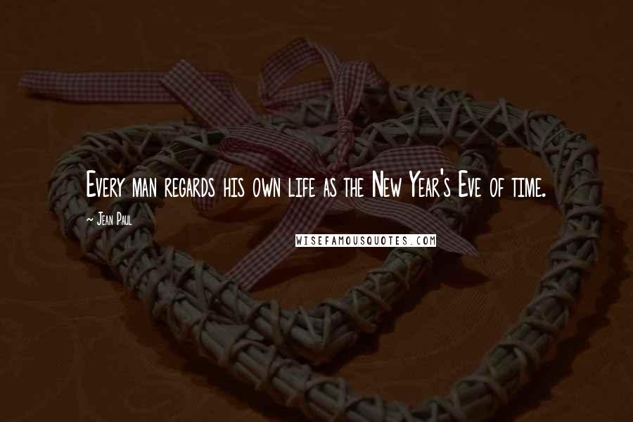 Jean Paul Quotes: Every man regards his own life as the New Year's Eve of time.