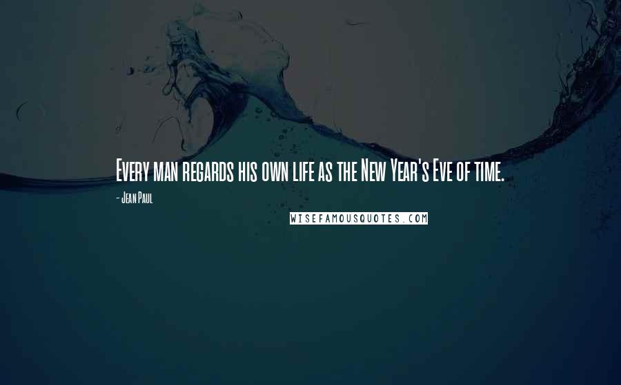 Jean Paul Quotes: Every man regards his own life as the New Year's Eve of time.
