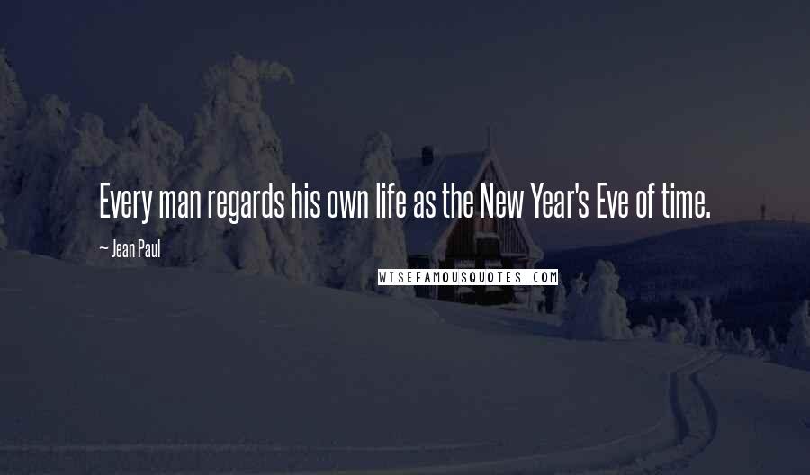 Jean Paul Quotes: Every man regards his own life as the New Year's Eve of time.