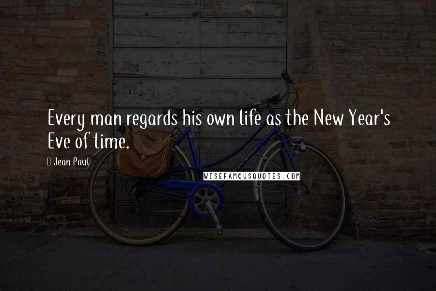 Jean Paul Quotes: Every man regards his own life as the New Year's Eve of time.