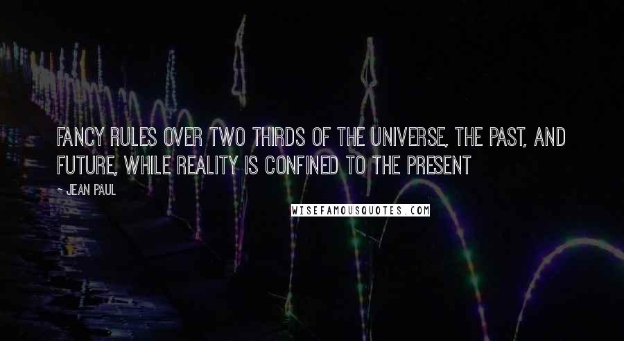 Jean Paul Quotes: Fancy rules over two thirds of the universe, the past, and future, while reality is confined to the present