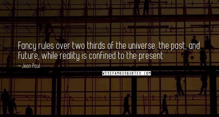 Jean Paul Quotes: Fancy rules over two thirds of the universe, the past, and future, while reality is confined to the present