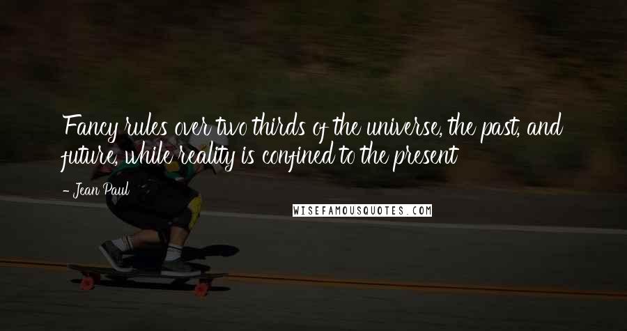 Jean Paul Quotes: Fancy rules over two thirds of the universe, the past, and future, while reality is confined to the present