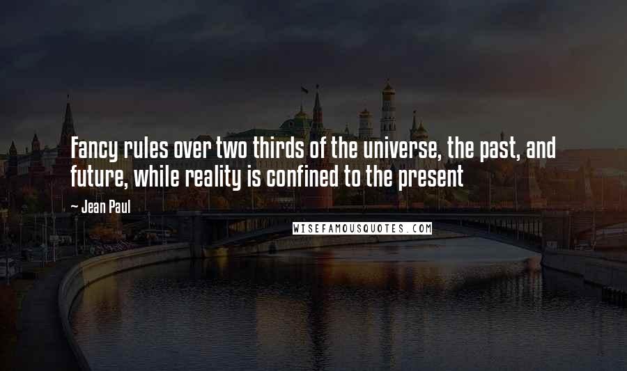 Jean Paul Quotes: Fancy rules over two thirds of the universe, the past, and future, while reality is confined to the present