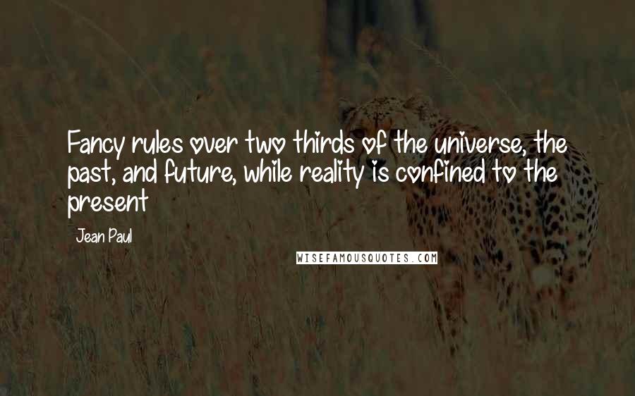 Jean Paul Quotes: Fancy rules over two thirds of the universe, the past, and future, while reality is confined to the present