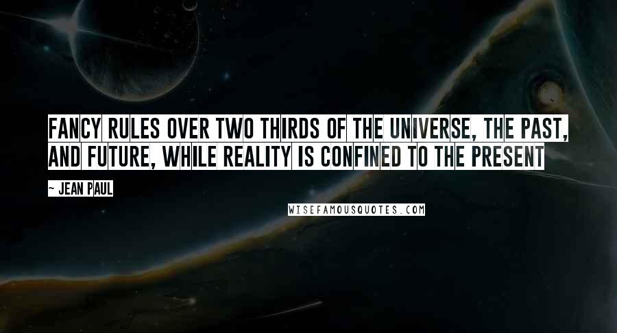 Jean Paul Quotes: Fancy rules over two thirds of the universe, the past, and future, while reality is confined to the present