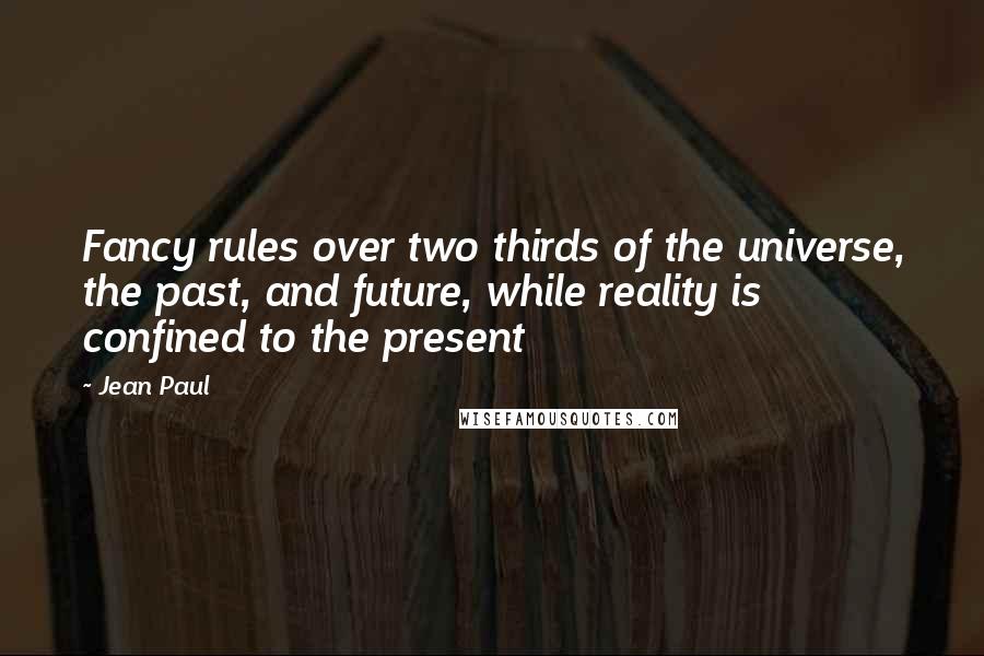 Jean Paul Quotes: Fancy rules over two thirds of the universe, the past, and future, while reality is confined to the present