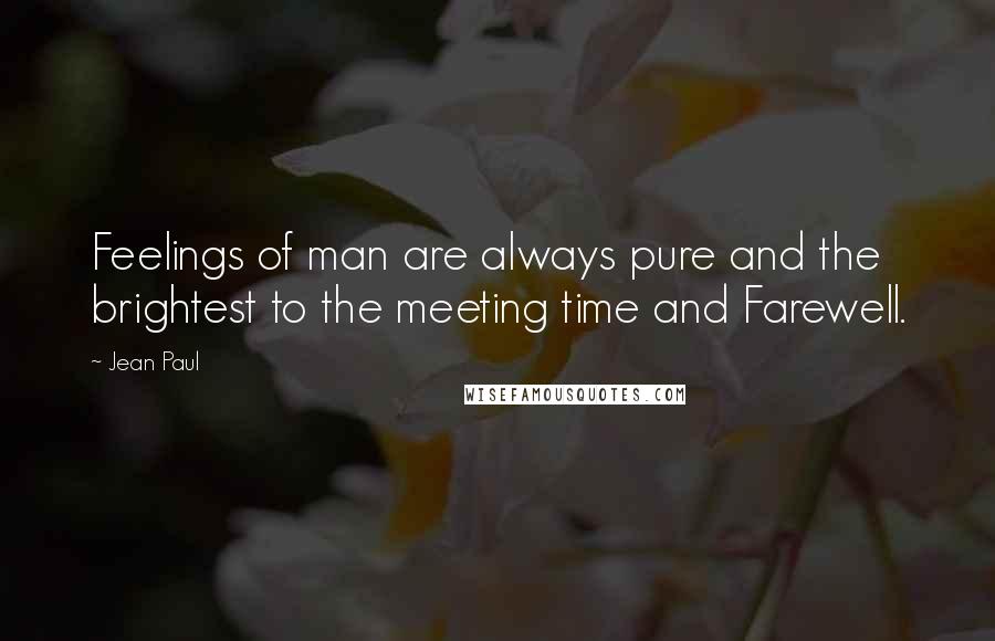 Jean Paul Quotes: Feelings of man are always pure and the brightest to the meeting time and Farewell.