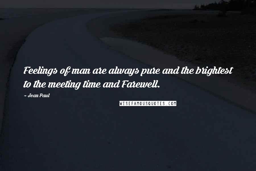 Jean Paul Quotes: Feelings of man are always pure and the brightest to the meeting time and Farewell.