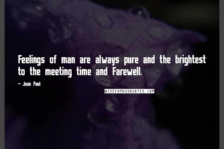 Jean Paul Quotes: Feelings of man are always pure and the brightest to the meeting time and Farewell.