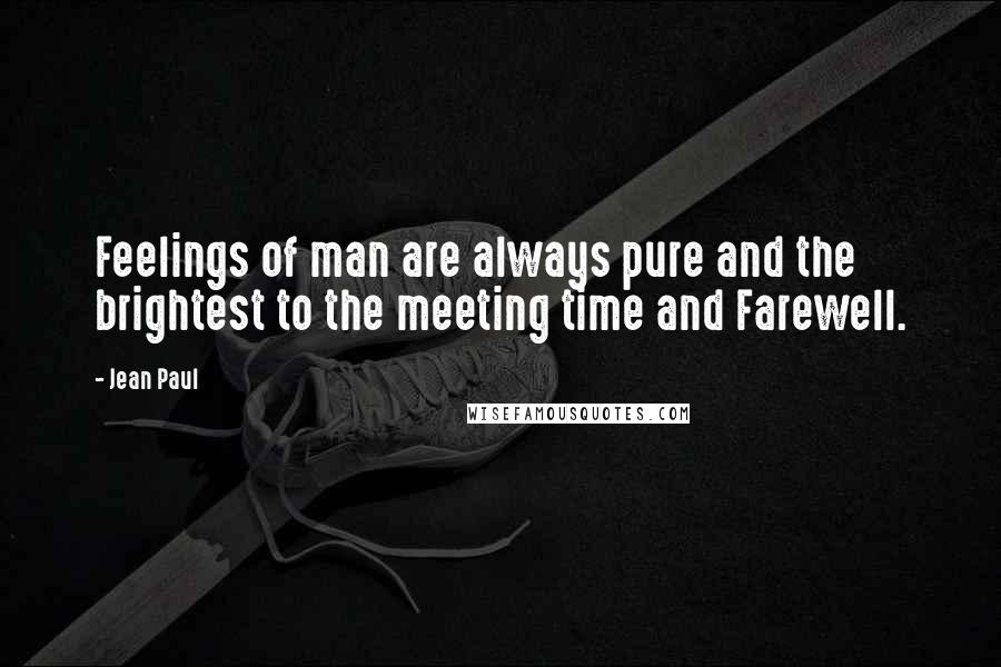 Jean Paul Quotes: Feelings of man are always pure and the brightest to the meeting time and Farewell.