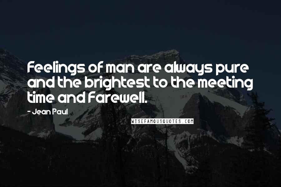 Jean Paul Quotes: Feelings of man are always pure and the brightest to the meeting time and Farewell.