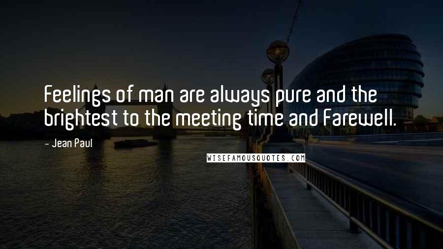 Jean Paul Quotes: Feelings of man are always pure and the brightest to the meeting time and Farewell.