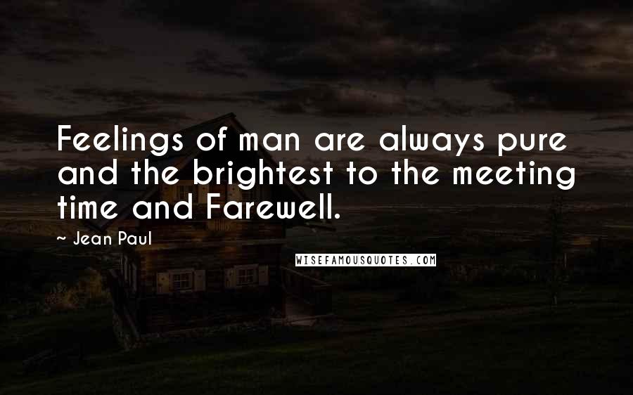 Jean Paul Quotes: Feelings of man are always pure and the brightest to the meeting time and Farewell.