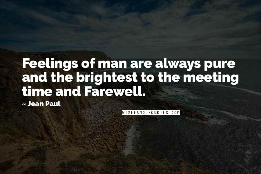 Jean Paul Quotes: Feelings of man are always pure and the brightest to the meeting time and Farewell.