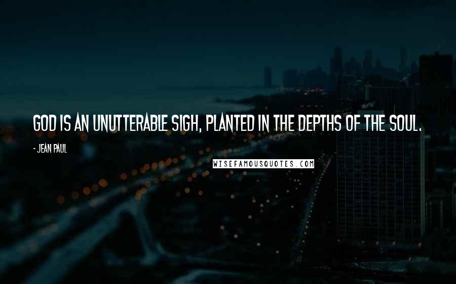 Jean Paul Quotes: God is an unutterable sigh, planted in the depths of the soul.