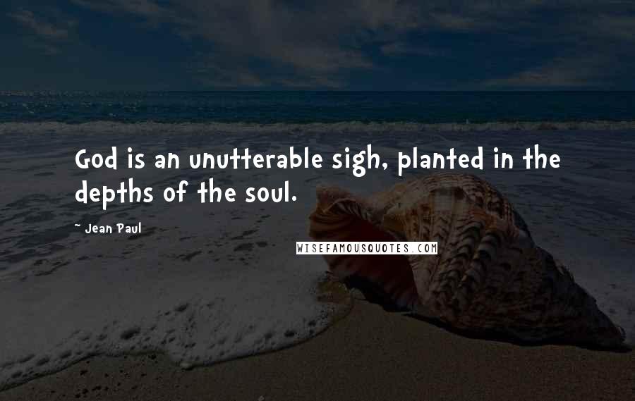Jean Paul Quotes: God is an unutterable sigh, planted in the depths of the soul.