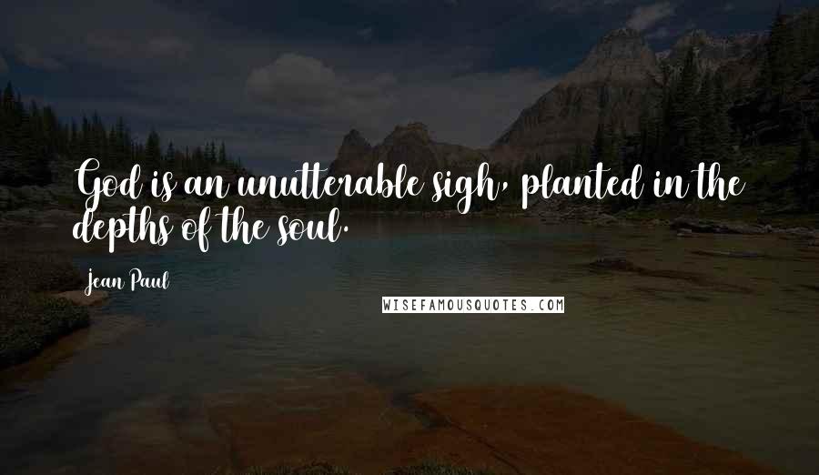 Jean Paul Quotes: God is an unutterable sigh, planted in the depths of the soul.