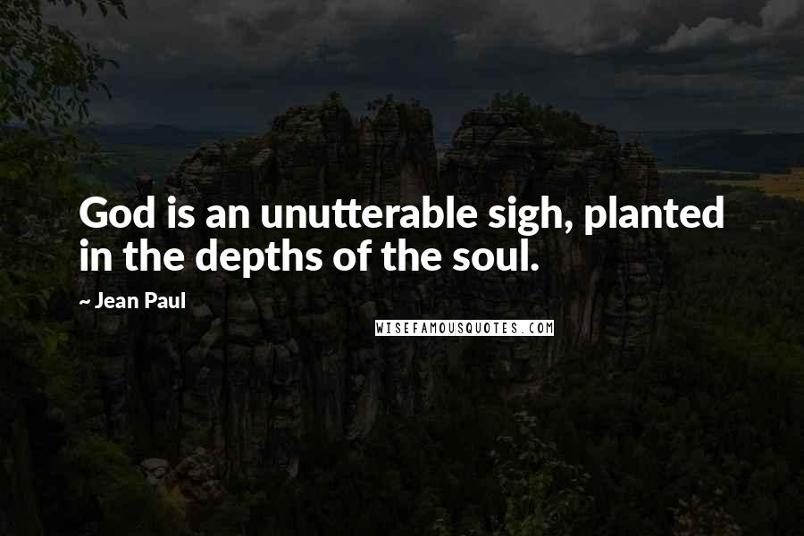 Jean Paul Quotes: God is an unutterable sigh, planted in the depths of the soul.