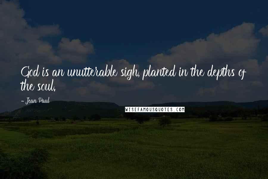 Jean Paul Quotes: God is an unutterable sigh, planted in the depths of the soul.