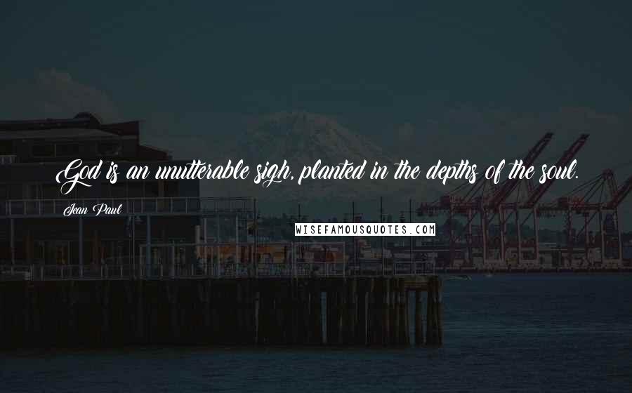 Jean Paul Quotes: God is an unutterable sigh, planted in the depths of the soul.