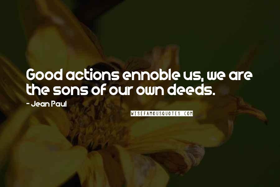 Jean Paul Quotes: Good actions ennoble us, we are the sons of our own deeds.