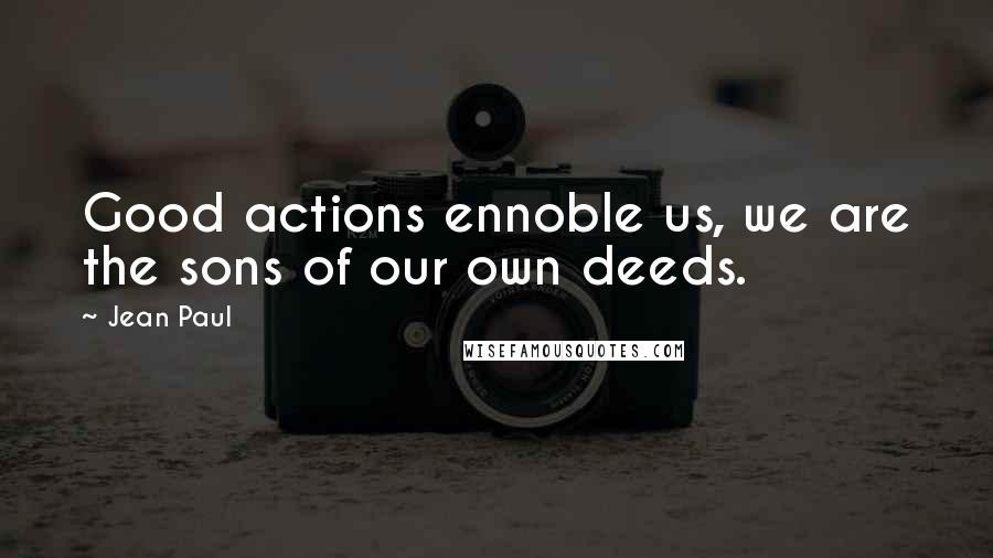 Jean Paul Quotes: Good actions ennoble us, we are the sons of our own deeds.