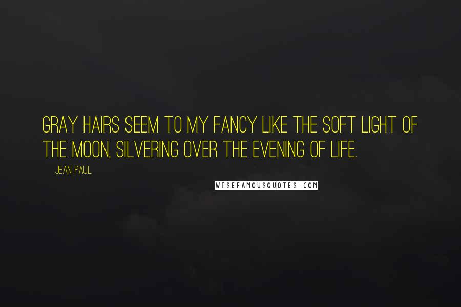 Jean Paul Quotes: Gray hairs seem to my fancy like the soft light of the moon, silvering over the evening of life.