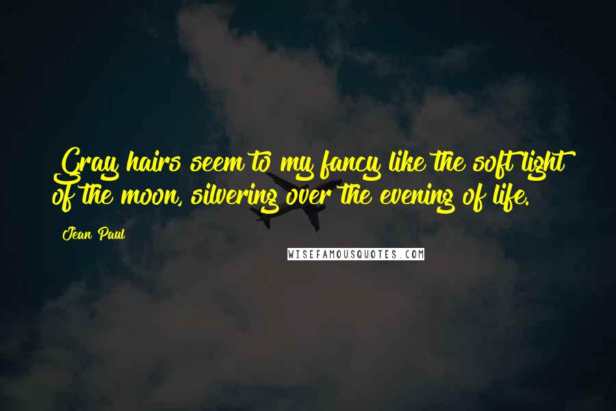 Jean Paul Quotes: Gray hairs seem to my fancy like the soft light of the moon, silvering over the evening of life.