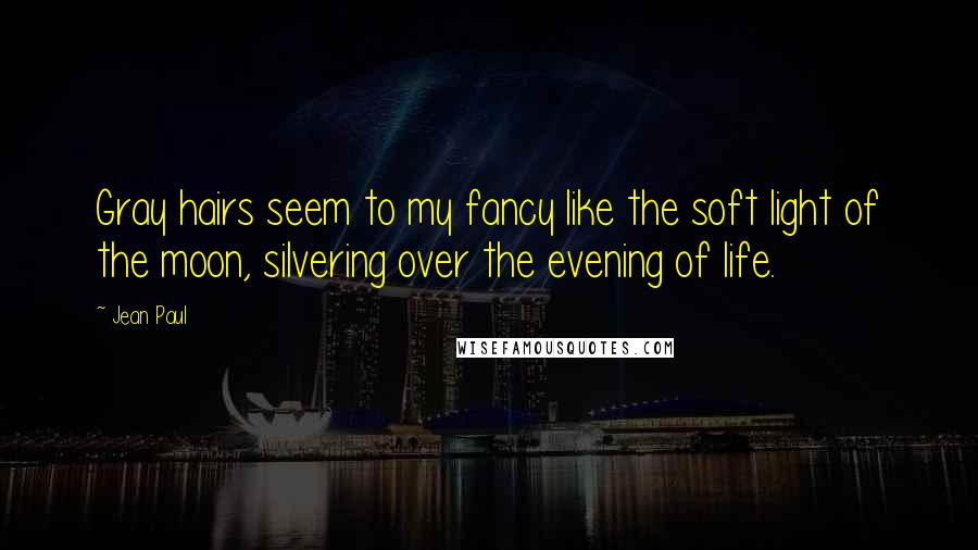 Jean Paul Quotes: Gray hairs seem to my fancy like the soft light of the moon, silvering over the evening of life.