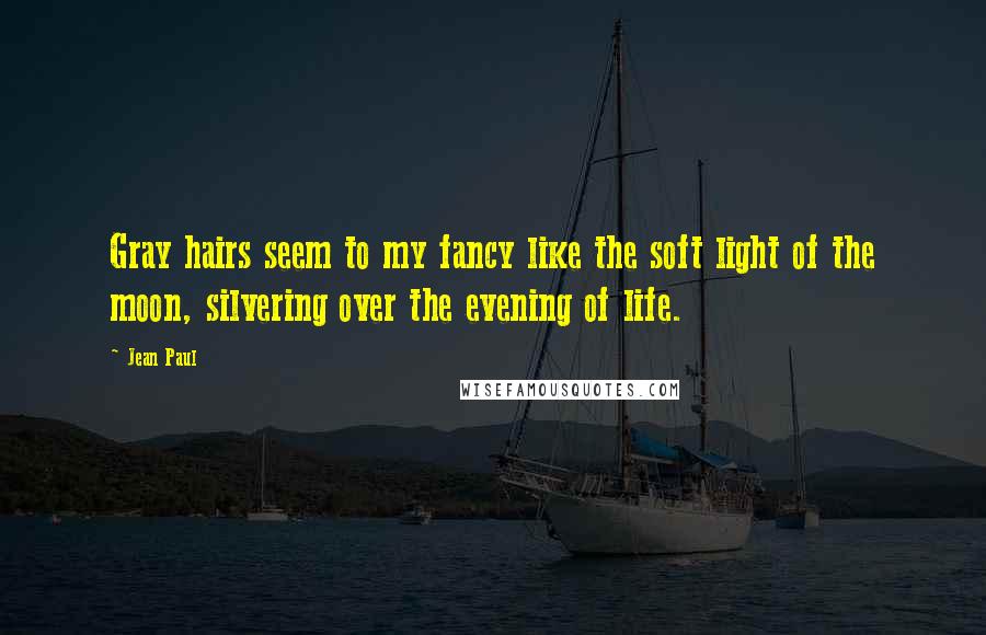 Jean Paul Quotes: Gray hairs seem to my fancy like the soft light of the moon, silvering over the evening of life.