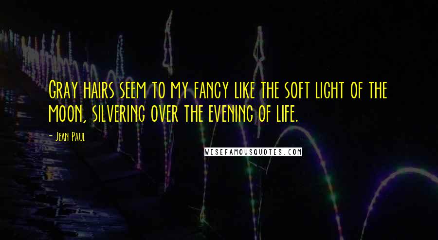 Jean Paul Quotes: Gray hairs seem to my fancy like the soft light of the moon, silvering over the evening of life.