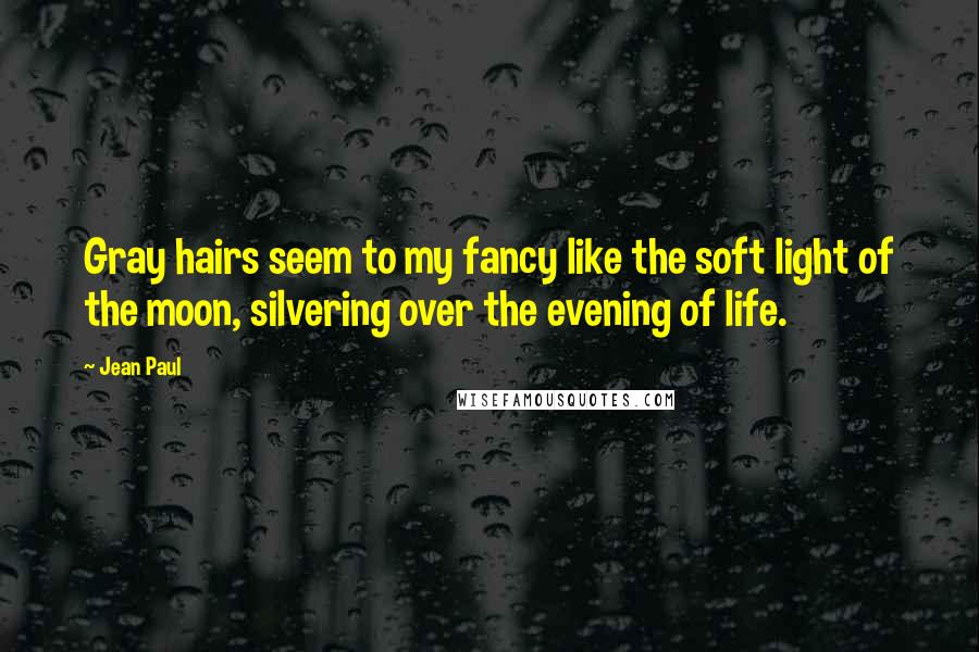 Jean Paul Quotes: Gray hairs seem to my fancy like the soft light of the moon, silvering over the evening of life.