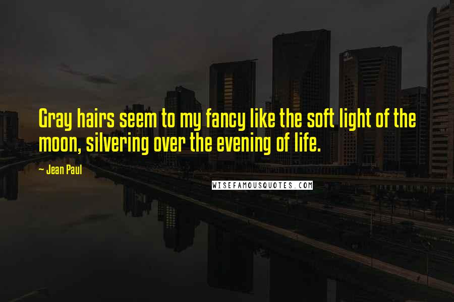 Jean Paul Quotes: Gray hairs seem to my fancy like the soft light of the moon, silvering over the evening of life.