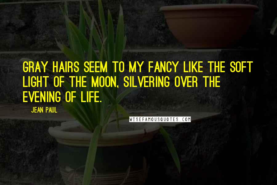 Jean Paul Quotes: Gray hairs seem to my fancy like the soft light of the moon, silvering over the evening of life.