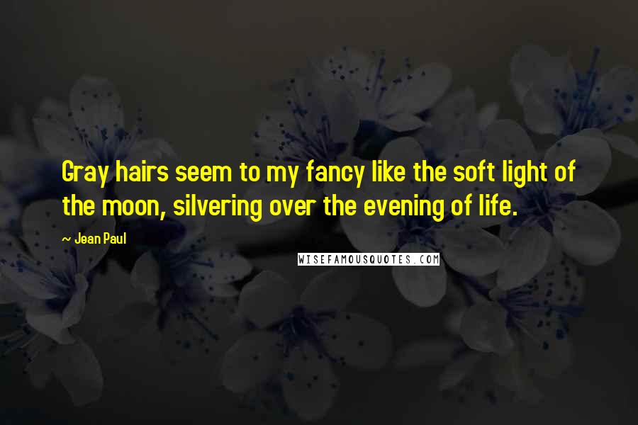 Jean Paul Quotes: Gray hairs seem to my fancy like the soft light of the moon, silvering over the evening of life.