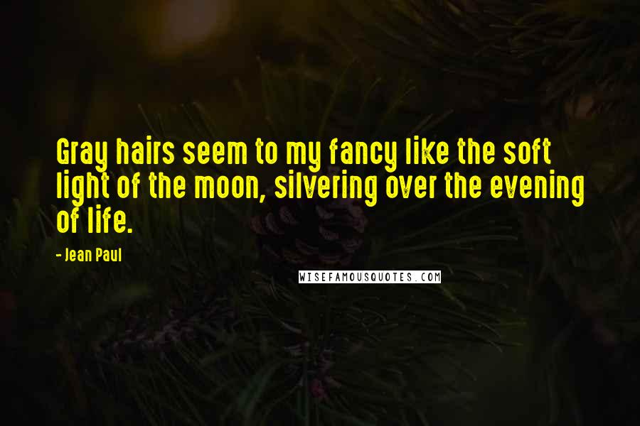 Jean Paul Quotes: Gray hairs seem to my fancy like the soft light of the moon, silvering over the evening of life.